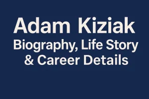 adam kiziak biography, life story & career details